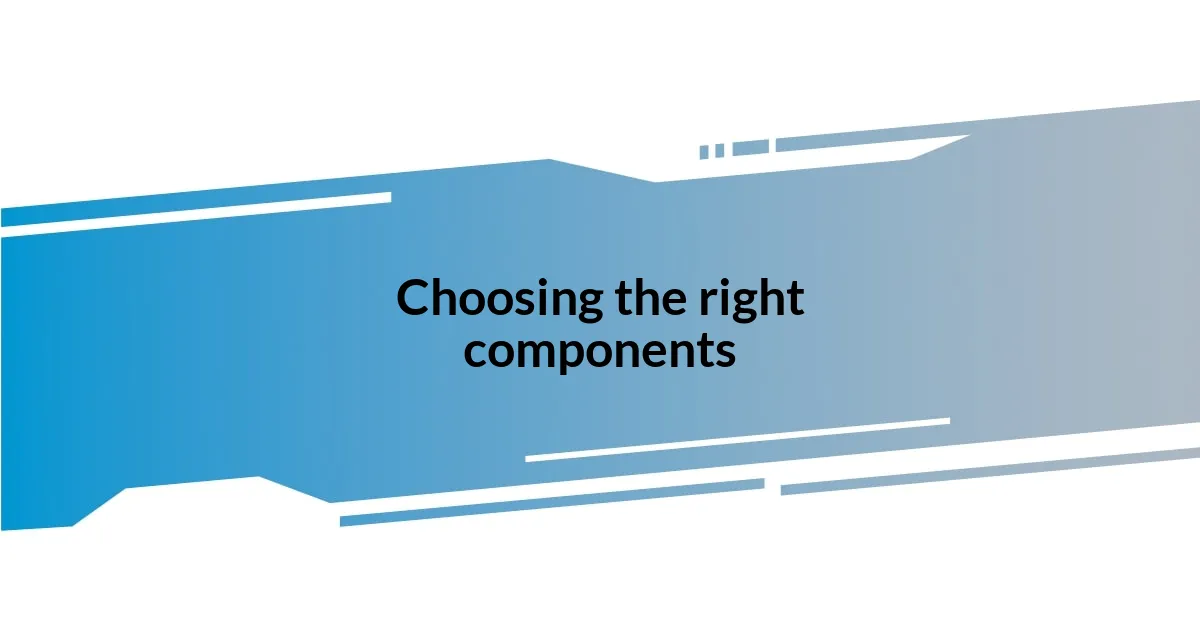 Choosing the right components